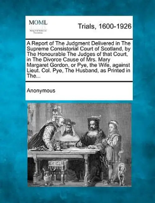 A Report of the Judgment Delivered in the Supreme Consistorial Court of Scotland, by the Honourable the Judges of That Court, in the Divorce Cause of by Anonymous