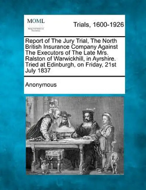 Report of the Jury Trial, the North British Insurance Company Against the Executors of the Late Mrs. Ralston of Warwickhill, in Ayrshire. Tried at Edi by Anonymous