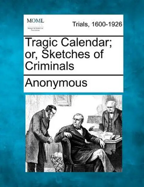 Tragic Calendar; Or, Sketches of Criminals by Anonymous