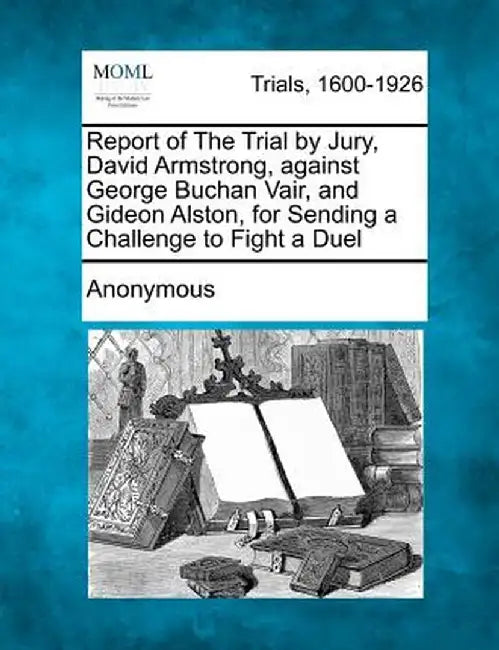 Report of the Trial by Jury, David Armstrong, Against George Buchan Vair, and Gideon Alston, for Sending a Challenge to Fight a Duel by Anonymous