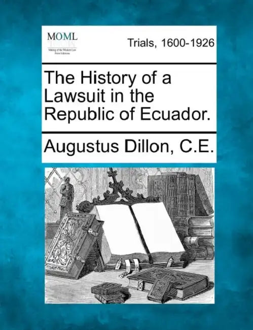 The History of a Lawsuit in the Republic of Ecuador. by Augustus Dillon C. E.
