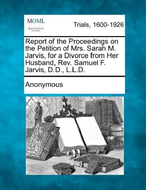Report of the Proceedings on the Petition of Mrs. Sarah M. Jarvis, for a Divorce from Her Husband, REV. Samuel F. Jarvis, D.D., L.L.D. by Anonymous