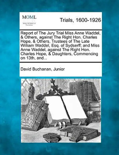 Report of the Jury Trial Miss Anne Waddel, & Others, Against the Right Hon. Charles Hope, & Others, Trustees of the Late William Waddel, Esq. of Sydse by David Buchanan Junior