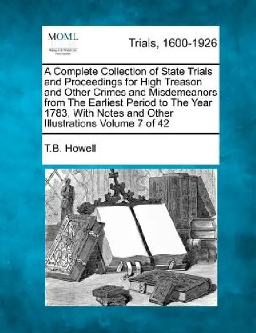A Complete Collection of State Trials and Proceedings for High Treason and Other Crimes and Misdemeanors from The Earliest Period to The Year 1783, Wi by T. B. Howell