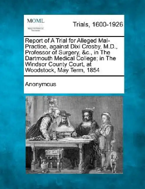 Report of a Trial for Alleged Mal-Practice, Against DIXI Crosby, M.D., Professor of Surgery, &c., in the Dartmouth Medical College; In the Windsor Cou by Anonymous