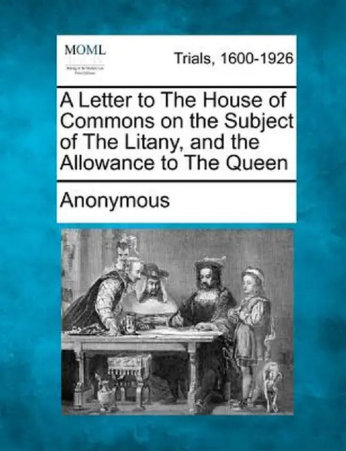 A Letter to the House of Commons on the Subject of the Litany, and the Allowance to the Queen by Anonymous