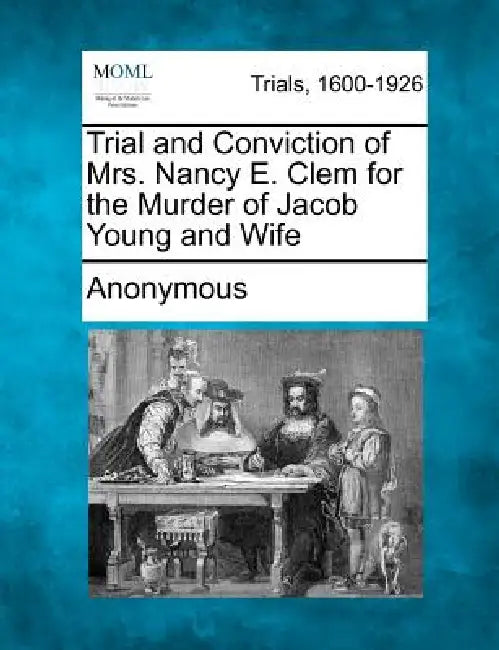 Trial and Conviction of Mrs. Nancy E. Clem for the Murder of Jacob Young and Wife by Anonymous