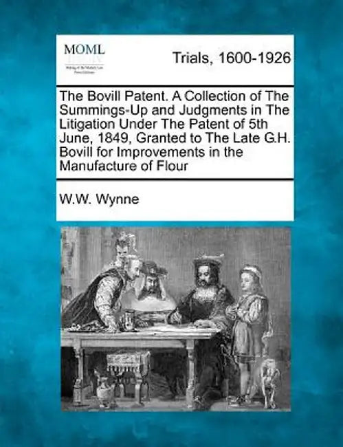 The Bovill Patent. a Collection of the Summings-Up and Judgments in the Litigation Under the Patent of 5th June, 1849, Granted to the Late G.H. Bovill by W. W. Wynne