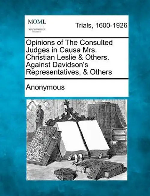 Opinions of the Consulted Judges in Causa Mrs. Christian Leslie & Others. Against Davidson's Representatives, & Others by Anonymous