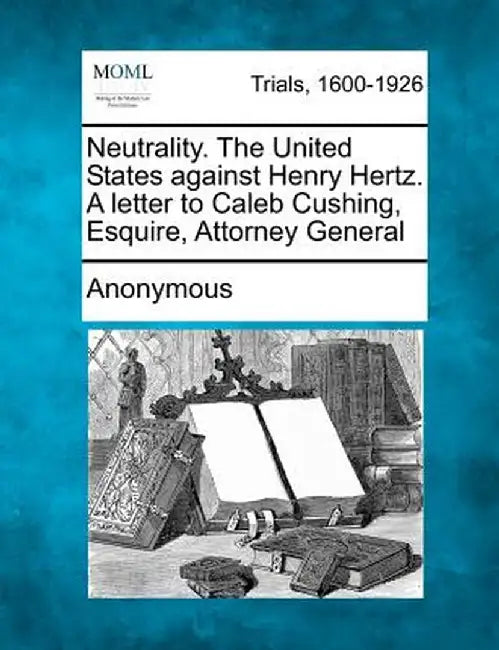 Neutrality. the United States Against Henry Hertz. a Letter to Caleb Cushing, Esquire, Attorney General by Anonymous