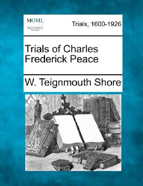 Trials of Charles Frederick Peace by W. Teignmouth Shore