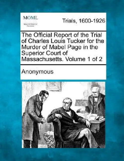 The Official Report of the Trial of Charles Louis Tucker for the Murder of Mabel Page in the Superior Court of Massachusetts. Volume 1 of 2 by Anonymous