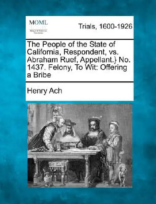 The People of the State of California, Respondent, vs. Abraham Ruef, Appellant.} No. 1437. Felony, To Wit: Offering a Bribe by Henry Ach