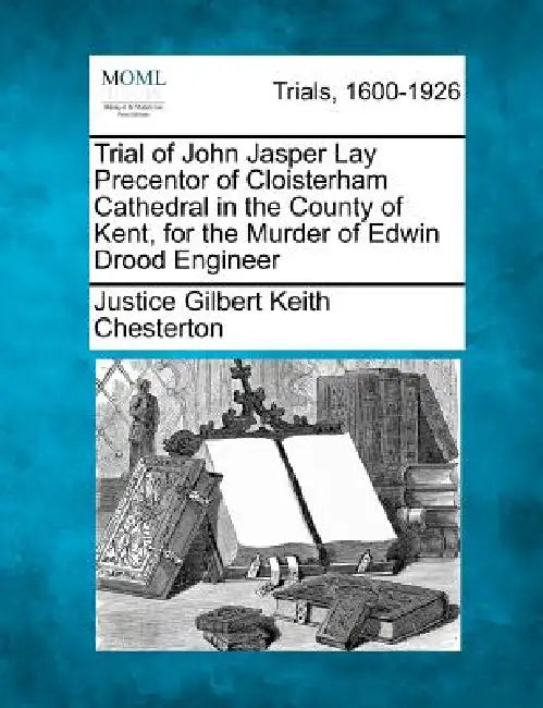 Trial of John Jasper Lay Precentor of Cloisterham Cathedral in the County of Kent, for the Murder of Edwin Drood Engineer by Justice Gilbert Keith Chesterton