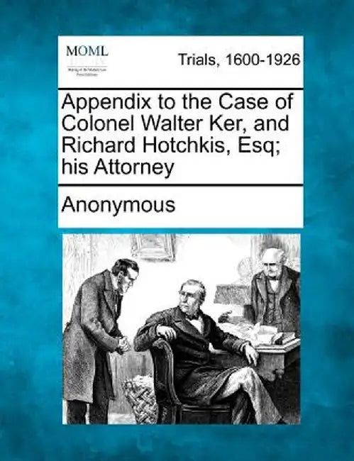 Appendix to the Case of Colonel Walter Ker, and Richard Hotchkis, Esq; His Attorney by Anonymous