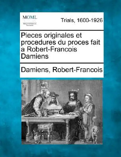 Pieces originales et procedures du proces fait a Robert-Francois Damiens by Damiens Robert-Francois
