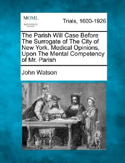 The Parish Will Case Before The Surrogate of The City of New York. Medical Opinions, Upon The Mental Competency of Mr. Parish by John Watson