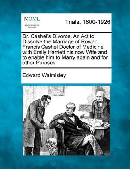 Dr. Cashel's Divorce. an ACT to Dissolve the Marriage of Rowan Francis Cashel Doctor of Medicine with Emily Harriett His Now Wife and to Enable Him to by Edward Walmisley