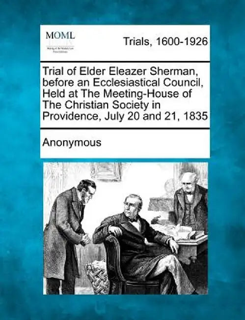 Trial of Elder Eleazer Sherman, Before an Ecclesiastical Council, Held at the Meeting-House of the Christian Society in Providence, July 20 and 21, 18 by Anonymous