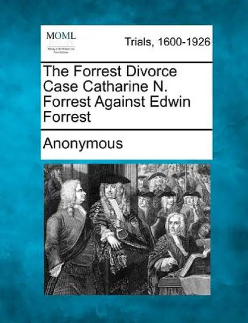 The Forrest Divorce Case Catharine N. Forrest Against Edwin Forrest by Anonymous