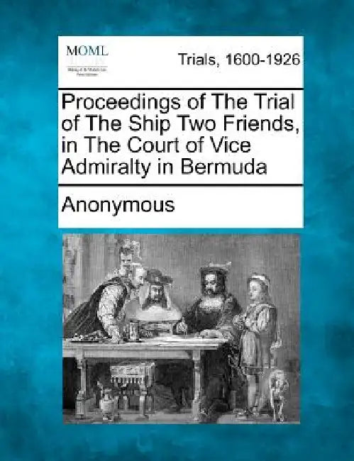 Proceedings of the Trial of the Ship Two Friends, in the Court of Vice Admiralty in Bermuda by Anonymous