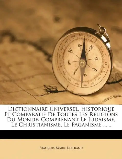 Dictionnaire Universel, Historique Et Comparatif De Toutes Les Religions Du Monde: Comprenant Le Judaisme, Le Christianisme, Le Paganisme ...... by François-Marie Bertrand