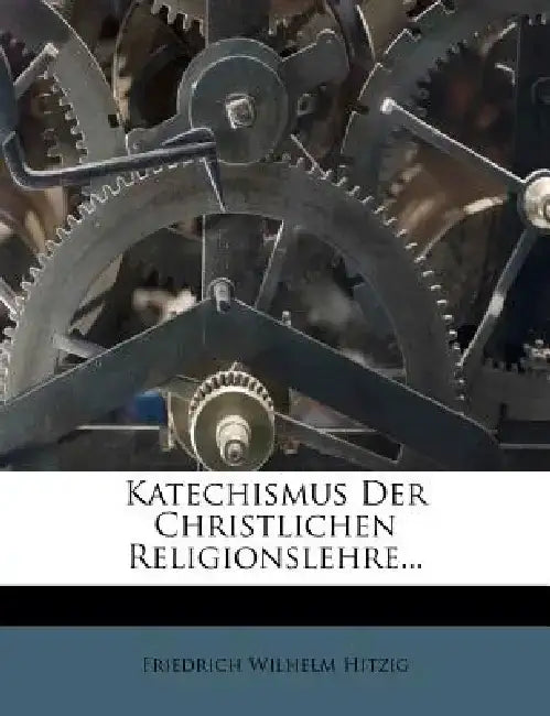 Katechismus Der Christlichen Religionslehre... by Friedrich Wilhelm Hitzig