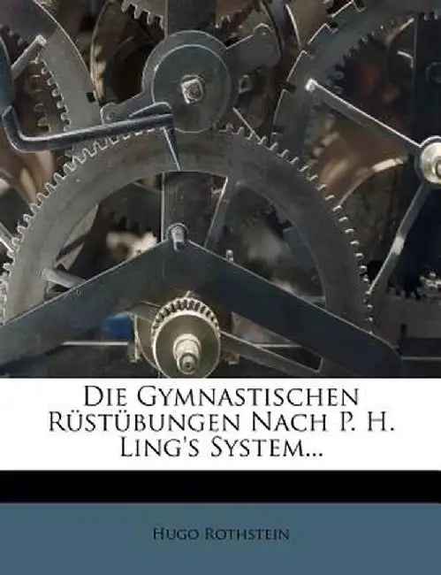 Die Gymnastischen Rustubungen Nach P. H. Ling's System... by Hugo Rothstein