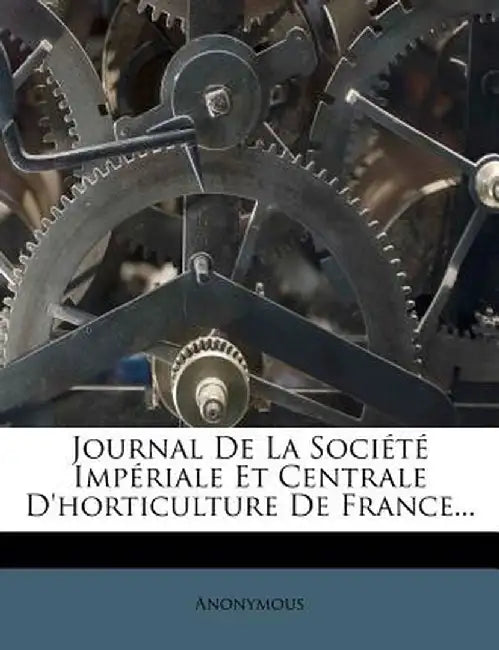 Journal de La Societe Imperiale Et Centrale D'Horticulture de France... by Anonymous