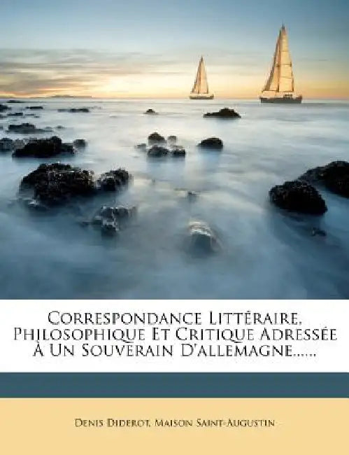 Correspondance Littéraire, Philosophique Et Critique Adressée À Un Souverain D'allemagne...... by Denis Diderot, Maison Saint-Augustin