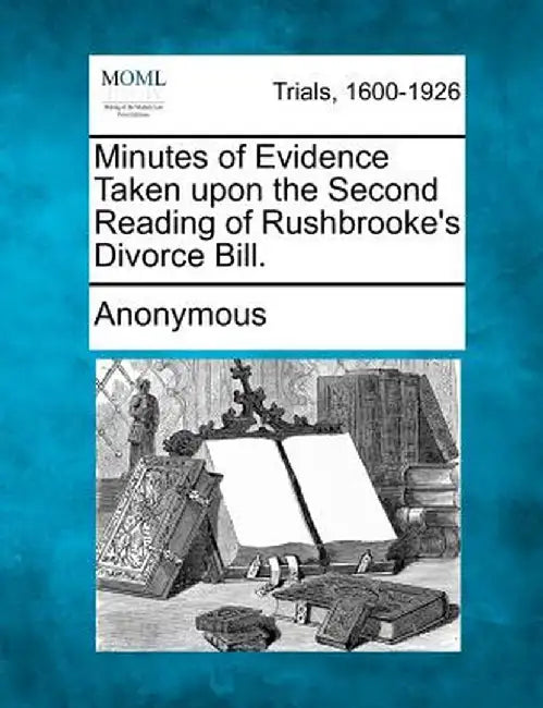 Minutes of Evidence Taken Upon the Second Reading of Rushbrooke's Divorce Bill. by Anonymous