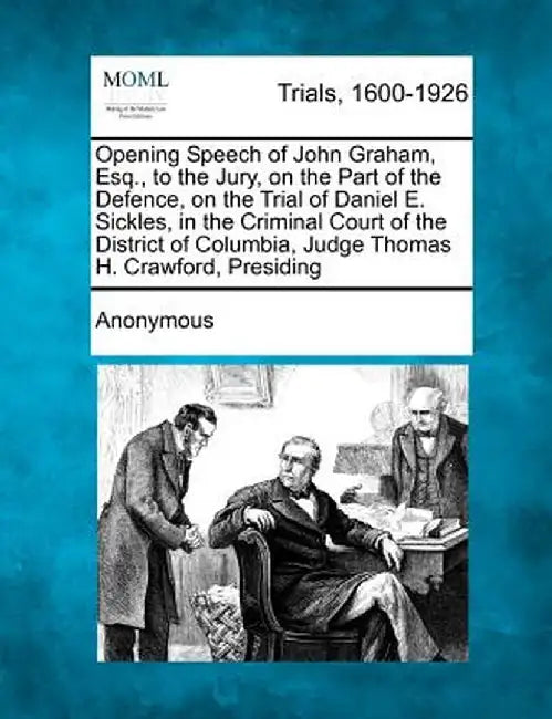 Opening Speech of John Graham, Esq., to the Jury, on the Part of the Defence, on the Trial of Daniel E. Sickles, in the Criminal Court of the District by Anonymous