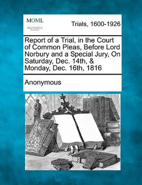 Report of a Trial, in the Court of Common Pleas, Before Lord Norbury and a Special Jury, on Saturday, Dec. 14th, & Monday, Dec. 16th, 1816 by Anonymous