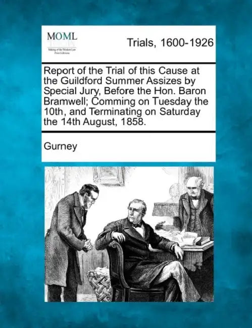 Report of the Trial of This Cause at the Guildford Summer Assizes by Special Jury, Before the Hon. Baron Bramwell; Comming on Tuesday the 10th, and Te by Gurney