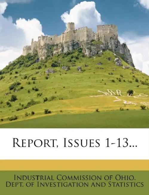 Report, Issues 1-13... by Industrial Commission of Ohio Dept of