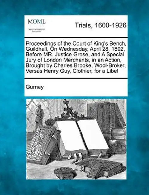 Proceedings of the Court of King's Bench, Guildhall, on Wednesday, April 28, 1802, Before Mr. Justice Grose, and a Special Jury of London Merchants, I by Gurney