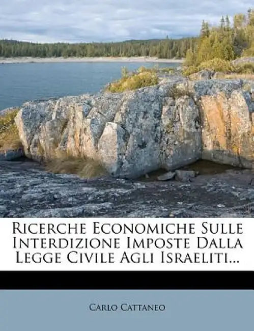 Ricerche Economiche Sulle Interdizione Imposte Dalla Legge Civile Agli Israeliti... by Carlo Cattaneo