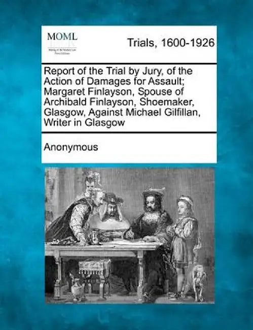 Report of the Trial by Jury, of the Action of Damages for Assault; Margaret Finlayson, Spouse of Archibald Finlayson, Shoemaker, Glasgow, Against Mich by Anonymous