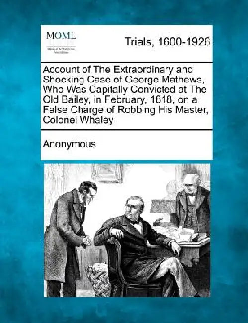 Account of the Extraordinary and Shocking Case of George Mathews, Who Was Capitally Convicted at the Old Bailey, in February, 1818, on a False Charge by Anonymous