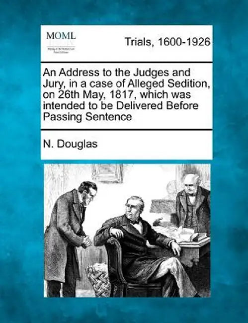 An Address to the Judges and Jury, in a Case of Alleged Sedition, on 26th May, 1817, Which Was Intended to Be Delivered Before Passing Sentence by N. Douglas