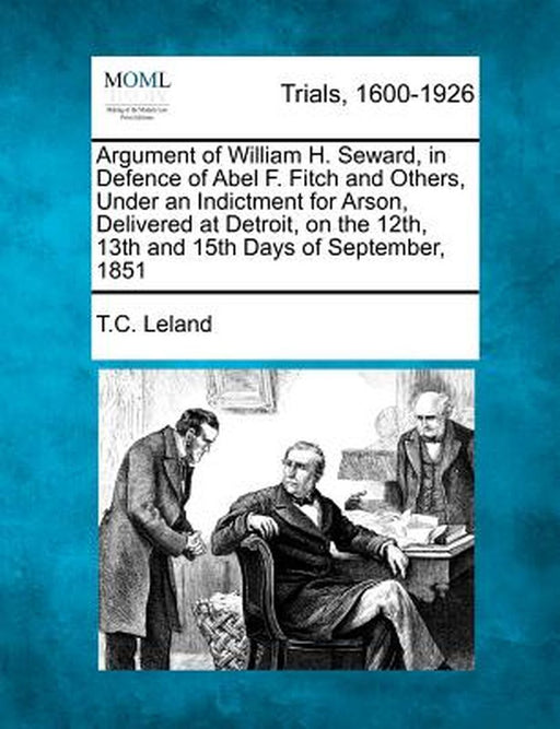 Argument of William H. Seward, in Defence of Abel F. Fitch and Others, Under an Indictment for Arso by Leland, T. C.
