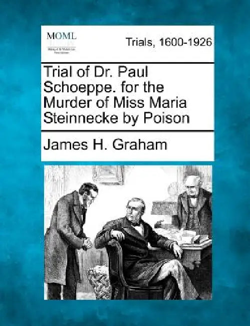 Trial of Dr. Paul Schoeppe. for the Murder of Miss Maria Steinnecke by Poison by James H. Graham