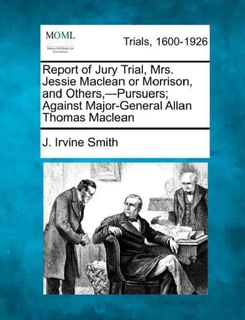 Report of Jury Trial, Mrs. Jessie MacLean or Morrison, and Others, -Pursuers; Against Major-General Allan Thomas MacLean by J. Irvine Smith