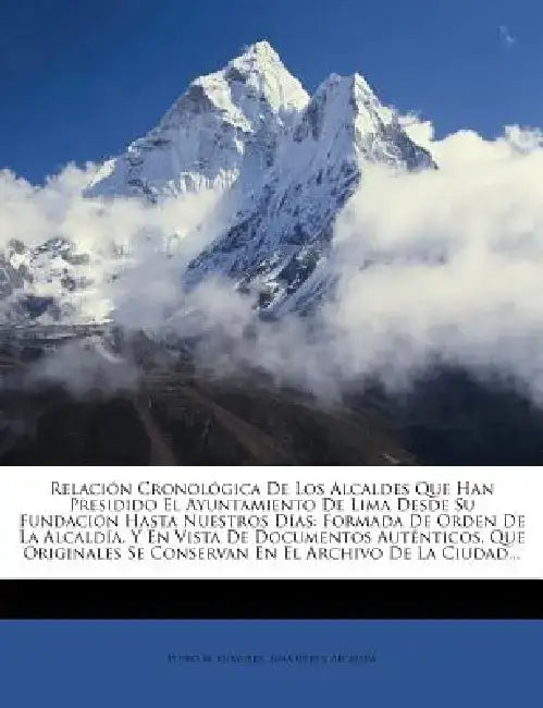 Relacion Cronologica de Los Alcaldes Que Han Presidido El Ayuntamiento de Lima Desde Su Fundacion Hasta Nuestros Dias: Formada de Orden de La Alcaldia by Pedro N. Vidaurre