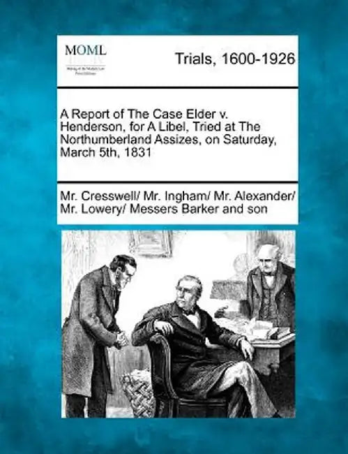 A Report of the Case Elder V. Henderson, for a Libel, Tried at the Northumberland Assizes, on Saturday, March 5th, 1831 by MR Cresswell Son