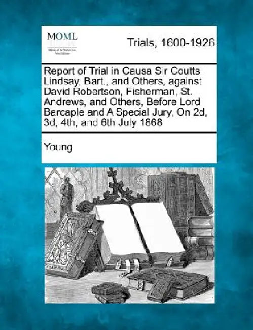 Report of Trial in Causa Sir Coutts Lindsay, Bart., and Others, Against David Robertson, Fisherman, St. Andrews, and Others, Before Lord Barcaple and by Robert Young