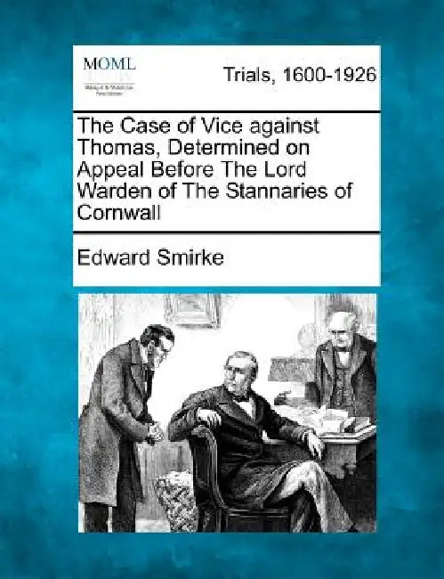 The Case of Vice Against Thomas, Determined on Appeal Before the Lord Warden of the Stannaries of Cornwall by Edward Smirke
