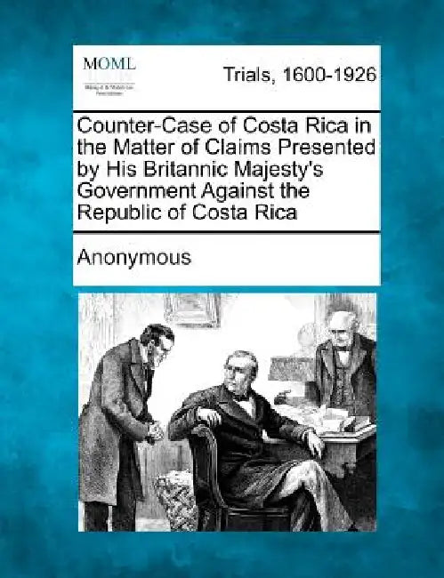 Counter-Case of Costa Rica in the Matter of Claims Presented by His Britannic Majesty's Government Against the Republic of Costa Rica by Anonymous