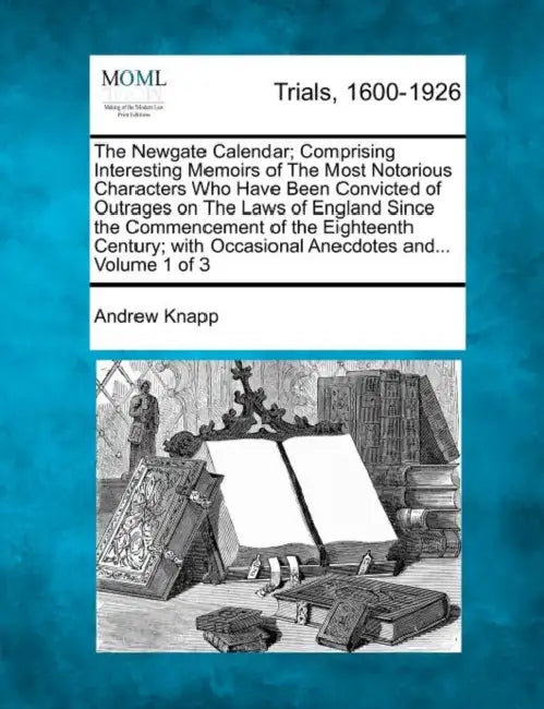 The Newgate Calendar; Comprising Interesting Memoirs of The Most Notorious Characters Who Have Been Convicted of Outrages on The Laws of England Since by Andrew Knapp