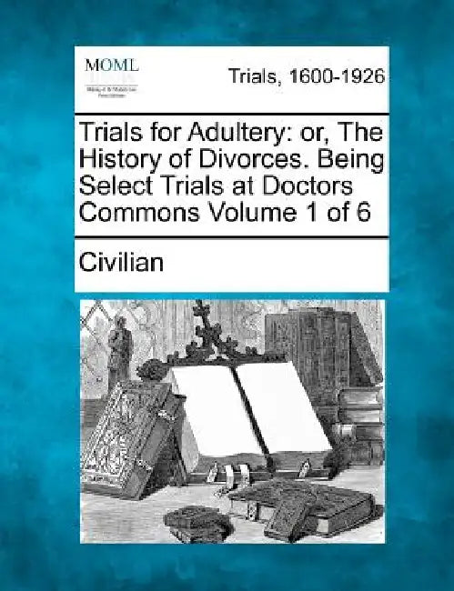 Trials for Adultery: Or, the History of Divorces. Being Select Trials at Doctors Commons Volume 1 of 6 by Civilian